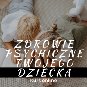 Zdrowie psychiczne Twojego dziecka - kurs online